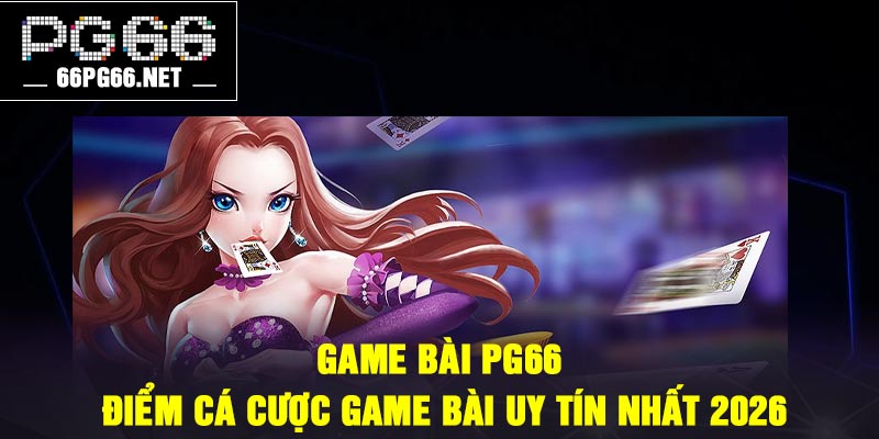 Game bài PG66 – Điểm cá cược game bài uy tín nhất 2026